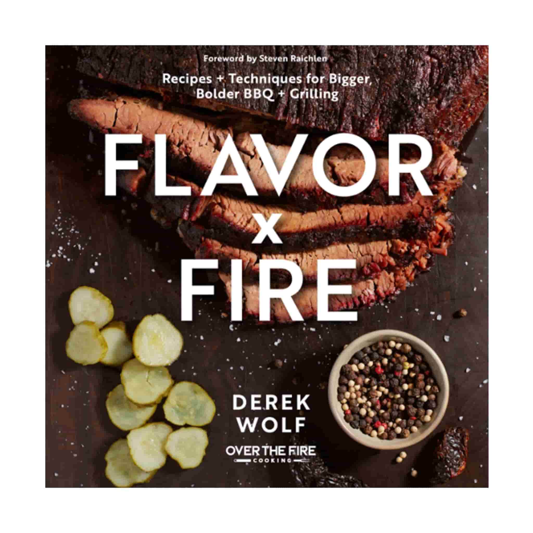 Flavor by Fire: Recipes and Techniques for Bigger, Bolder BBQ and Grilling, by Derek Wolf
