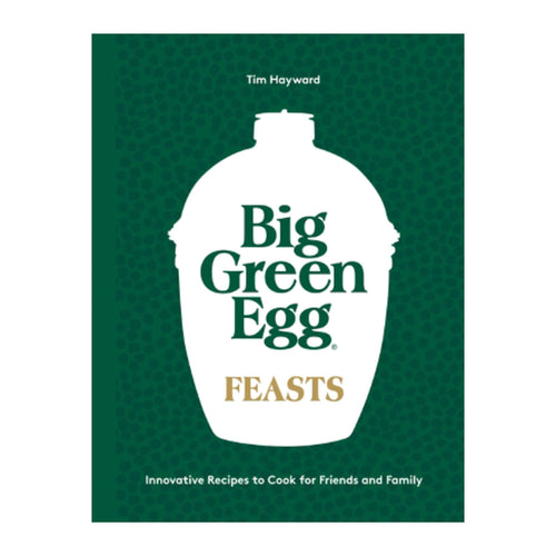 Big Green Egg Feasts: Innovative Recipes to Cook for Friends and Family, by Tim Hayward